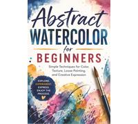 Abstract Watercolor for Beginners: Simple Techniques for Color, Texture, Loose Painting, and Creative Expression (Creative Watercolor)