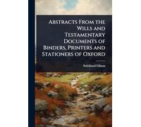 Abstracts From the Wills and Testamentary Documents of Binders, Printers and Stationers of Oxford