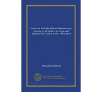 Abstracts from the wills and testamentary documents of binders, printers, and stationers of Oxford, from 1493 to 1638