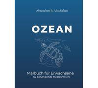 Abtauchen & Abschalten - Ozean: Malbuch für Erwachsene mit 50 beruhigenden Meeresmotiven: Meerestiere, Ozeanszenen & maritime Muster - Entspannung, Achtsamkeit & Stressabbau für deine kreative Auszeit