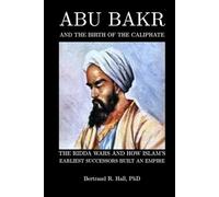 Abu Bakr and the Birth of the Caliphate: The Ridda Wars and How Islam’s Earliest Successors Built an Empire