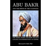 Abu Bakr and the Birth of the Caliphate: The Ridda Wars and How Islam’s Earliest Successors Built an Empire