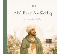 Abû Bakr As-Siddiq: Der wahrhaftige Gefährte (Die großen Gefährten des Propheten)