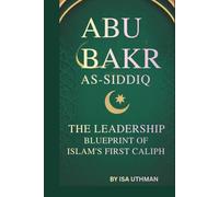 ABU BAKR AS-SIDDIQ: THE LEADERSHIP BLUEPRINT OF ISLAM’S FIRST CALIPH