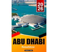ABU DHABI Reiseführer 2026: Kulturelle Sehenswürdigkeiten, Wüstensafaris, Inselurlaube, Strände und clevere Urlaubstipps