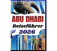 ABU DHABI REISEFÜHRER 2026: Luxuskultur zum kleinen Preis, einfache Museumsrouten, Wüstentrips, Familienspaß und lokales Leben
