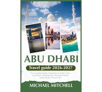 ABU DHABI TRAVEL GUIDE 2026-2027: Your Complete Insider Companion to Hidden Gems, Local Food, Cultural Secrets, Seasonal Festivals, Scenic Routes, Practical Tips