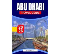 ABU DHABI TRAVEL GUIDE 2026: Where Tradition Meets Innovation: Explore Abu Dhabi’s Grand Mosques, Desert Landscapes, and Modern Marvels