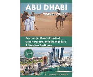 ABU DHABI TRAVEL GUIDE: Explore the Heart of the UAE: Desert Dreams, Modern Wonders & Timeless Traditions