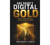 ABU DHABI'S DIGITAL GOLD: Tether, Tokenized Gold, and the Future of Wealth: 4 (The Billion-Dollar Events Series)
