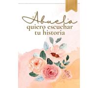 Abuela, quiero escuchar tu historia: Un diario para preservar tu legado y recuerdos más significativos / Cuéntame tu historia para compartir sueños, vivencias y consejos con las futuras generaciones