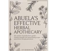 Abuela’s Effective Herbal Apothecary: The Wisdom of Grandmother’s Garden: Timeless Remedies and Natural Healing Recipes Passed Down Through Generations