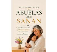 Abuelas que Sanan: Lo que la naturaleza sabía - y la ciencia confirma - sobre cómo sanar a quienes amamos.