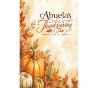 Abuela's Thanksgiving Recipe Book: A Keepsake Collection of Family Favorites, Holiday Traditions, and Memories Made with Love