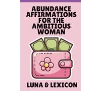 Abundance Affirmations for the Ambitious Woman: Rewire Your Mind, Manifest Wealth, and Become the Person You're Meant to Be: The Science-Backed Guide to Making Affirmations Actually Work