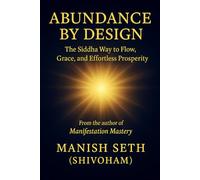 Abundance by Design: The Siddha Way to Flow, Grace, and Effortless Prosperity (The Mind Mastery Series)