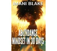 Abundance Mindset in 30 Days: Let Go Of Scarcity And Build Daily Rituals That Attract More Into Your Life