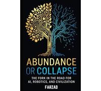 Abundance or Collapse: The Fork in the Road for AI, Robotics, and Civilization (The Future)