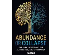 Abundance or Collapse: The Fork in the Road for AI, Robotics, and Civilization (The Future)