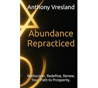 Abundance Repracticed: Rediscover, Redefine, Renew, Your Path to Prosperity.
