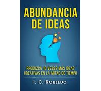 Abundancia de Ideas: Produzca 10 Veces Más Ideas Creativas en la Mitad de Tiempo (Domine Su Mente, Transforme Su Vida)