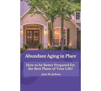 Abundant Aging In Place: How to be Better Prepared for the Best Phase of Your Life!