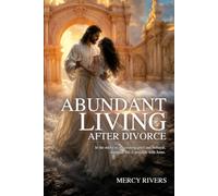 Abundant Living After Divorce: In the midst of devastating grief and betrayal, abundant life is possible with Jesus.