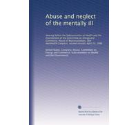 Abuse and neglect of the mentally ill: Hearing before the Subcommittee on Health and the Environment of the Committee on Energy and Commerce, House of ... Congress, second session, April 25, 1988