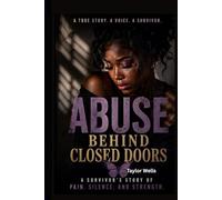 Abuse Behind closed Doors: A survivor's story of pain. silence. and strength