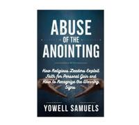 ABUSE OF THE ANOINTING: How Religious Leaders Exploit Faith for Personal Gain and How to Recognize the Warning Signs