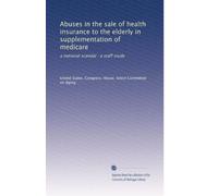 Abuses in the sale of health insurance to the elderly in supplementation of medicare: a national scandal : a staff study