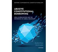 Abusive Constitutional Borrowing: Legal globalization and the subversion of liberal democracy (Oxford Comparative Constitutionalism)
