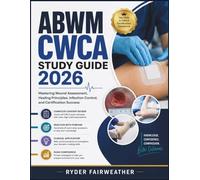ABWN CWCA STUDY GUIDE 2026: Mastering Wound Assessment, Healing Principles, Infection Control, and Certification Success