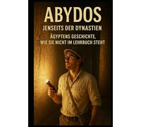 Abydos I Jenseits der Dynastien I Ägyptens Geschichte, wie sie nicht im Lehrbuch steht: Eine faktenbasierte Spurensuche jenseits offizieller Narrative
