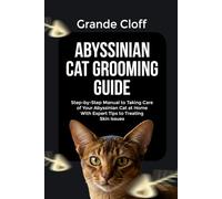 ABYSSINIAN CAT GROOMING GUIDE: Step-by-Step Manual to Taking Care of Your Abyssinian Cat at Home With Expert Tips to Treating Skin Issues