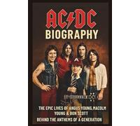 AC/DC BIOGRAPHY THE EPIC LIVES OF ANGUS YOUNG, MALCOLM YOUNG & BON SCOTT: The Legacy Behind the Anthems of a Generation