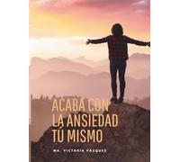 ACABA CON LA ANSIEDAD TÚ MISMO: Un enfoque claro, directo y probado, diseñado para que tomes las riendas de tu bienestar.