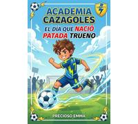 Academia Cazagoles: El día que nació Patada Trueno: Libro de fútbol para niños español sobre trabajo en equipo, amistad y grandes sueños: 1 (Serie de la Academia Cazagoles)