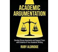 Academic Argumentation for Beginners: Develop Strong Arguments and Support Them with Evidence in Your Academic Writing (For Beginners (For Beginners))