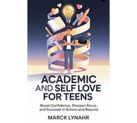 Academic Self Love For Teens: Boost Confidence, Sharpen Focus, and Succeed in School and Beyond
