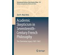 Academic Skepticism in Seventeenth-Century French Philosophy: The Charronian Legacy 1601-1662: 215 (International Archives of the History of Ideas / Archives Internationales d'Histoire des Idees)