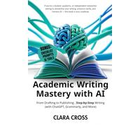 Academic Writing Mastery with AI: From Drafting to Publishing Step-by-Step (Writing with ChatGPT, Grammarly, and More) (AI for Academic Research)