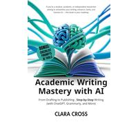 Academic Writing Mastery with AI: From Drafting to Publishing Step-by-Step (Writing with ChatGPT, Grammarly, and More) (AI for Academic Research)