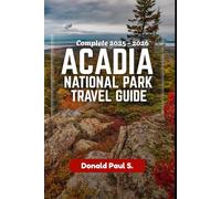 ACADIA NATIONAL PARK TRAVEL GUIDE: The Ultimate Guide to Sunrise Peaks, Coastal Trails, and Unforgettable Adventures in Maine’s Wild Paradise (Global Explorer's Guide)