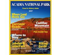 ACADIA NATIONAL PARK TRAVEL & HISTORY GUIDE 2027 (FULL COLOR): Explore Iconic Acadia Landmarks, Local Flavors, & Peaceful Coastal Retreats with guidance on dining, scenic walks, & hidden natural gems