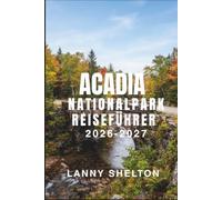 Acadia-Nationalpark Reiseführer 2026-2027: Sonnenaufgangsfenster auf dem Cadillac Mountain, Ausfahrten auf den Carriage Roads und Küstenwanderungen, ... und Hafenessen, das das Warten lohnt