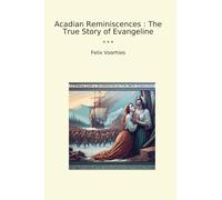 Acadian Reminiscences : The True Story of Evangeline (Classic Books)