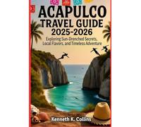 ACAPULCO TRAVEL GUIDE 2025 - 2026: Exploring Sun-Drenched Secrets, Local Flavors, and Timeless Adventure