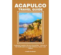 ACAPULCO TRAVEL GUIDE: Exploring Acapulco: Mexico’s Eternal Bay-Gateway to the Pacific and Crossroads of History, Nature, and Culture