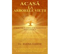 Acasa la Arborele Vietii: Introducere in Stiinta Subconstientului / Calatorii de vindecare prin explorarea universului subconstient, a vietilor anterioare si a vietii dintre vieti